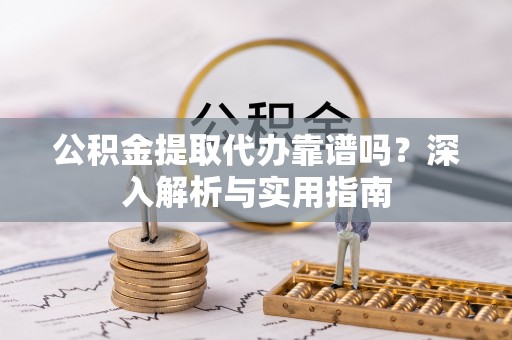合作公积金提取代办靠谱吗？深入解析与实用指南