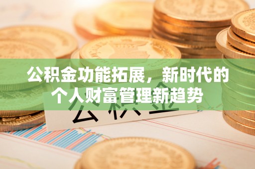 合作公积金功能拓展，新时代的个人财富管理新趋势