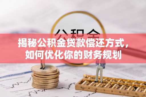 合作揭秘公积金贷款偿还方式，如何优化你的财务规划