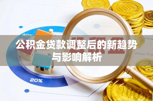 合作公积金贷款调整后的新趋势与影响解析