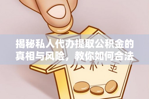 合作揭秘私人代办提取公积金的真相与风险，教你如何合法合规操作