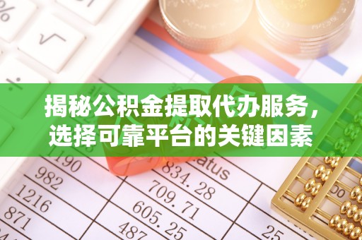 合作揭秘公积金提取代办服务，选择可靠平台的关键因素