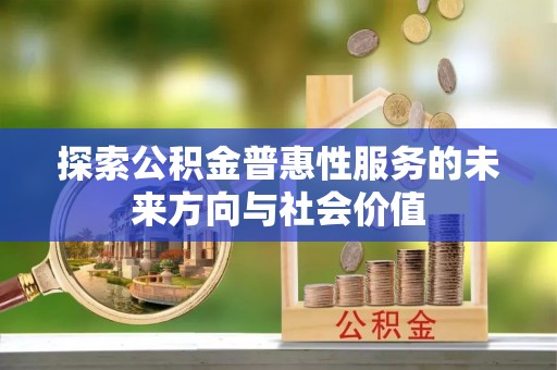 合作探索公积金普惠性服务的未来方向与社会价值