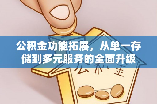 合作公积金功能拓展，从单一存储到多元服务的全面升级