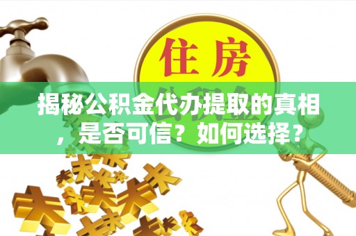 合作揭秘公积金代办提取的真相，是否可信？如何选择？