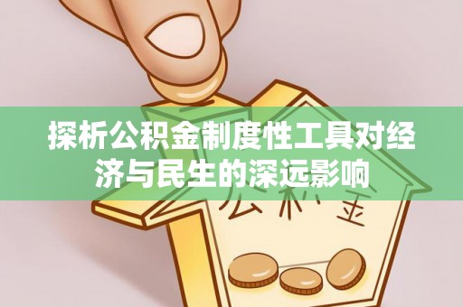 合作探析公积金制度性工具对经济与民生的深远影响