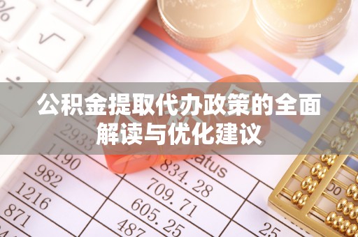 合作公积金提取代办政策的全面解读与优化建议