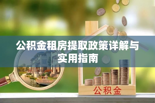 合作公积金租房提取政策详解与实用指南