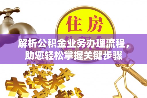 合作解析公积金业务办理流程，助您轻松掌握关键步骤
