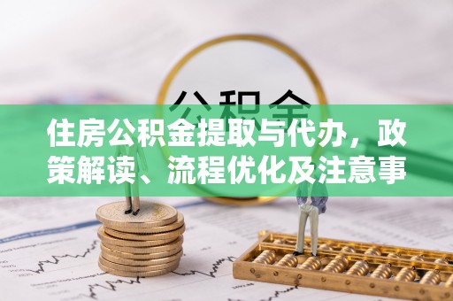 合作住房公积金提取与代办，政策解读、流程优化及注意事项