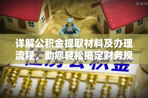 合作详解公积金提取材料及办理流程，助您轻松搞定财务规划