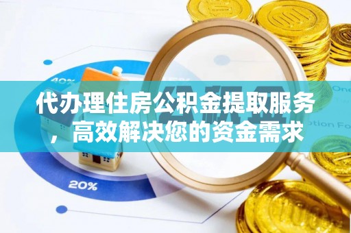 合作代办理住房公积金提取服务，高效解决您的资金需求