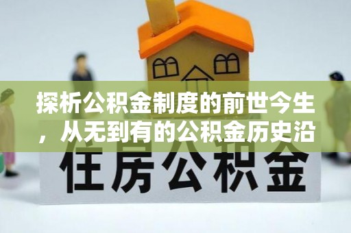 合作探析公积金制度的前世今生，从无到有的公积金历史沿革解析