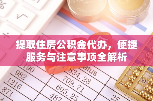 合作提取住房公积金代办，便捷服务与注意事项全解析