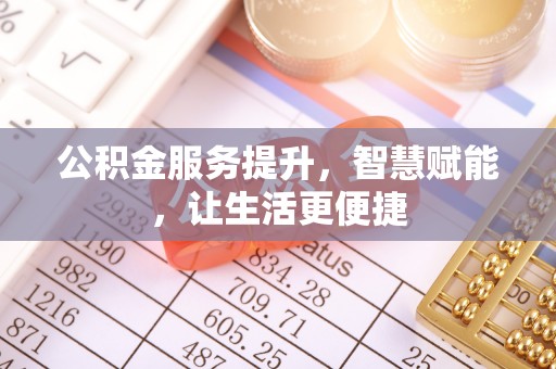 合作公积金服务提升，智慧赋能，让生活更便捷