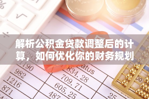 合作解析公积金贷款调整后的计算，如何优化你的财务规划