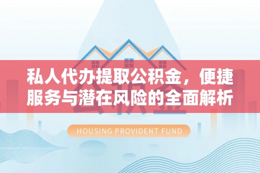 合作私人代办提取公积金，便捷服务与潜在风险的全面解析