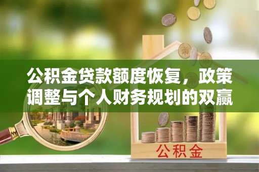 合作公积金贷款额度恢复，政策调整与个人财务规划的双赢之道