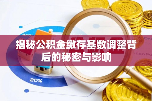 合作揭秘公积金缴存基数调整背后的秘密与影响