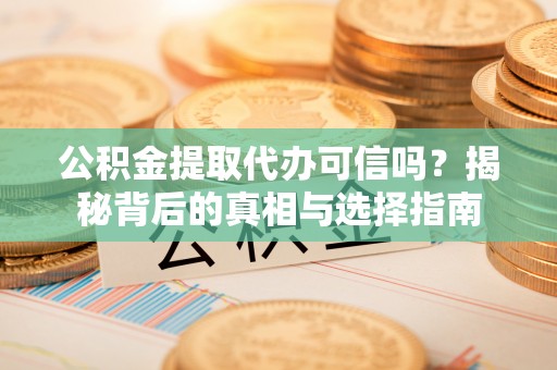 合作公积金提取代办可信吗？揭秘背后的真相与选择指南