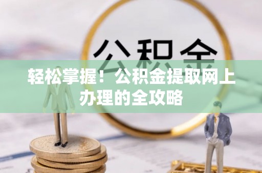 合作轻松掌握！公积金提取网上办理的全攻略