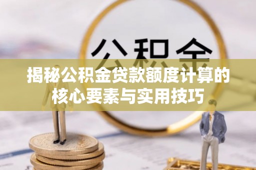 合作揭秘公积金贷款额度计算的核心要素与实用技巧