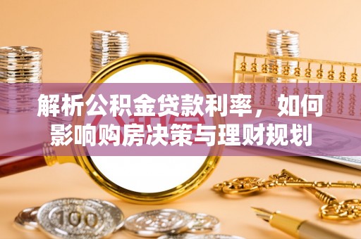 合作解析公积金贷款利率，如何影响购房决策与理财规划