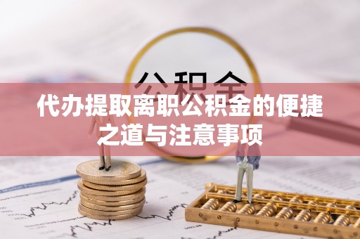 合作代办提取离职公积金的便捷之道与注意事项