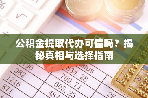 合作公积金提取代办可信吗？揭秘真相与选择指南
