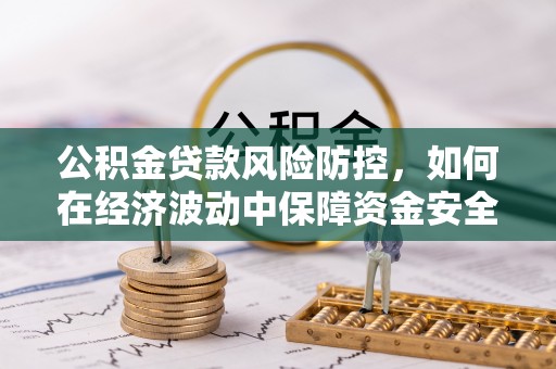 合作公积金贷款风险防控，如何在经济波动中保障资金安全