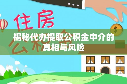 合作揭秘代办提取公积金中介的真相与风险