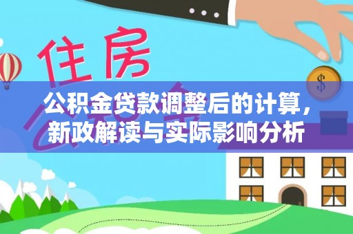 合作公积金贷款调整后的计算，新政解读与实际影响分析
