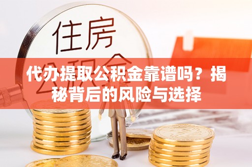 合作代办提取公积金靠谱吗？揭秘背后的风险与选择
