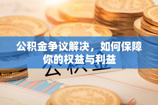 合作公积金争议解决，如何保障你的权益与利益