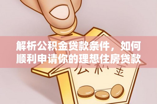 合作解析公积金贷款条件，如何顺利申请你的理想住房贷款