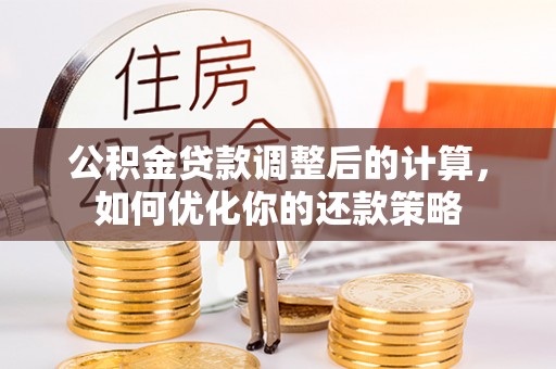 合作公积金贷款调整后的计算，如何优化你的还款策略