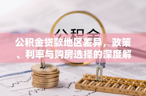 合作公积金贷款地区差异，政策、利率与购房选择的深度解析