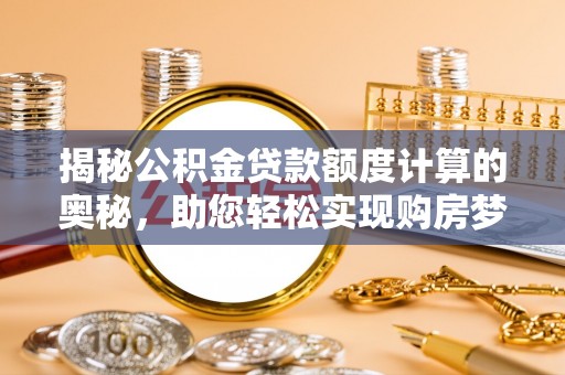 合作揭秘公积金贷款额度计算的奥秘，助您轻松实现购房梦想