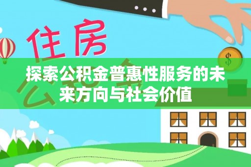 合作探索公积金普惠性服务的未来方向与社会价值