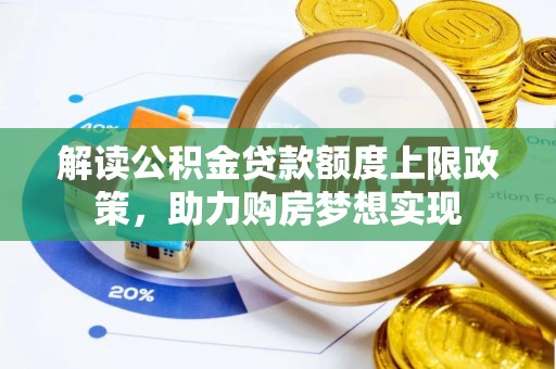 合作解读公积金贷款额度上限政策，助力购房梦想实现