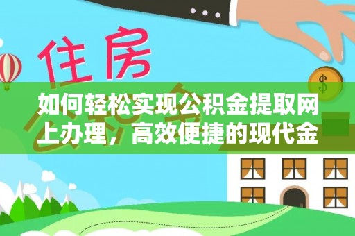 合作如何轻松实现公积金提取网上办理，高效便捷的现代金融服务