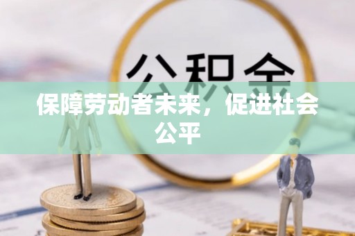 合作保障劳动者未来，促进社会公平