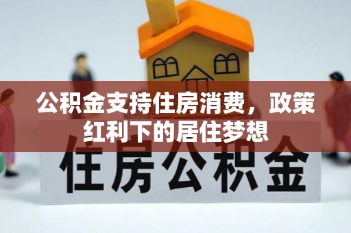 合作公积金支持住房消费，政策红利下的居住梦想