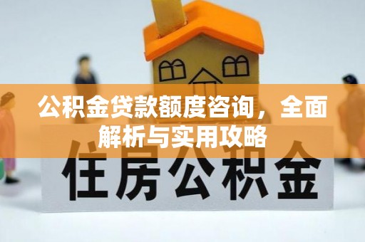 合作公积金贷款额度咨询，全面解析与实用攻略