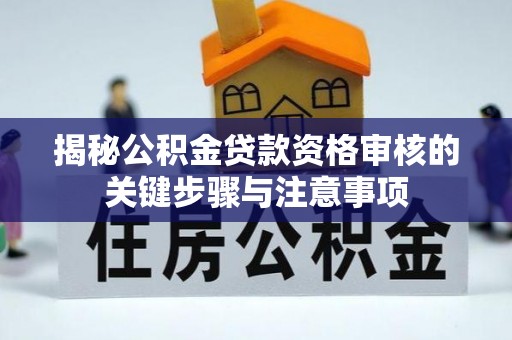 合作揭秘公积金贷款资格审核的关键步骤与注意事项
