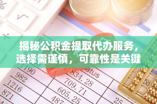 合作揭秘公积金提取代办服务，选择需谨慎，可靠性是关键