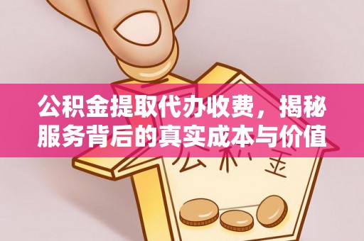 合作公积金提取代办收费，揭秘服务背后的真实成本与价值