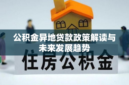 合作公积金异地贷款政策解读与未来发展趋势