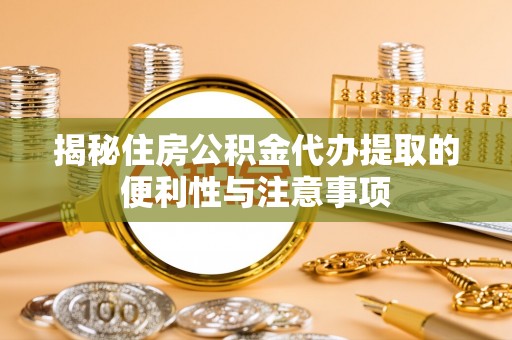 合作揭秘住房公积金代办提取的便利性与注意事项