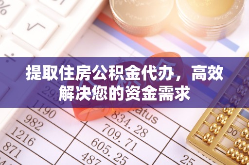合作提取住房公积金代办，高效解决您的资金需求